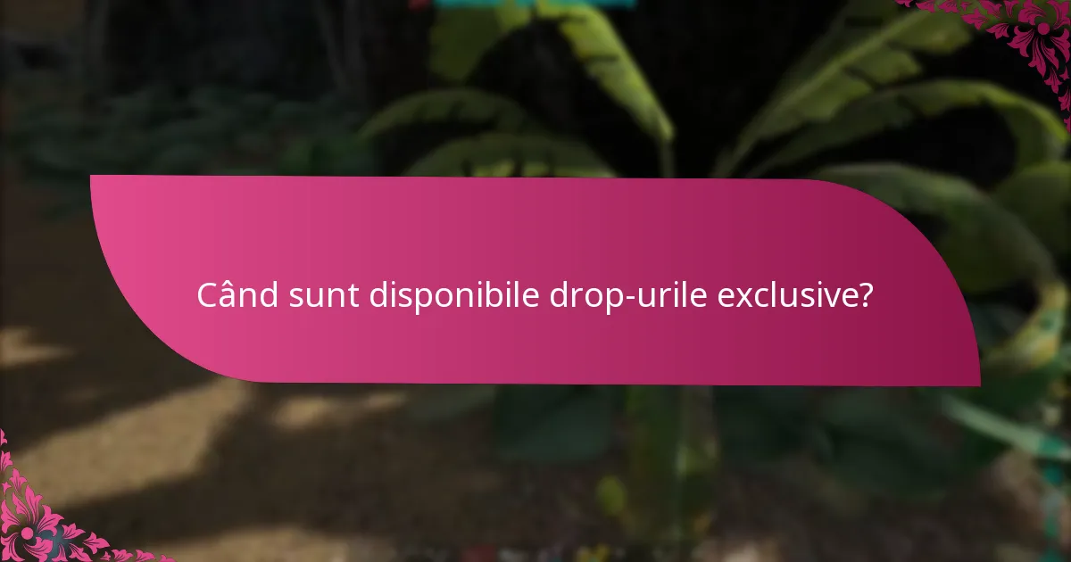 Când sunt disponibile drop-urile exclusive?