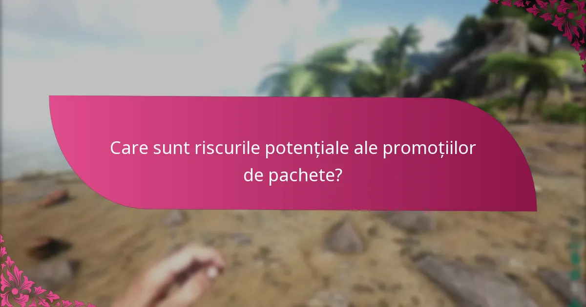 Care sunt riscurile potențiale ale promoțiilor de pachete?