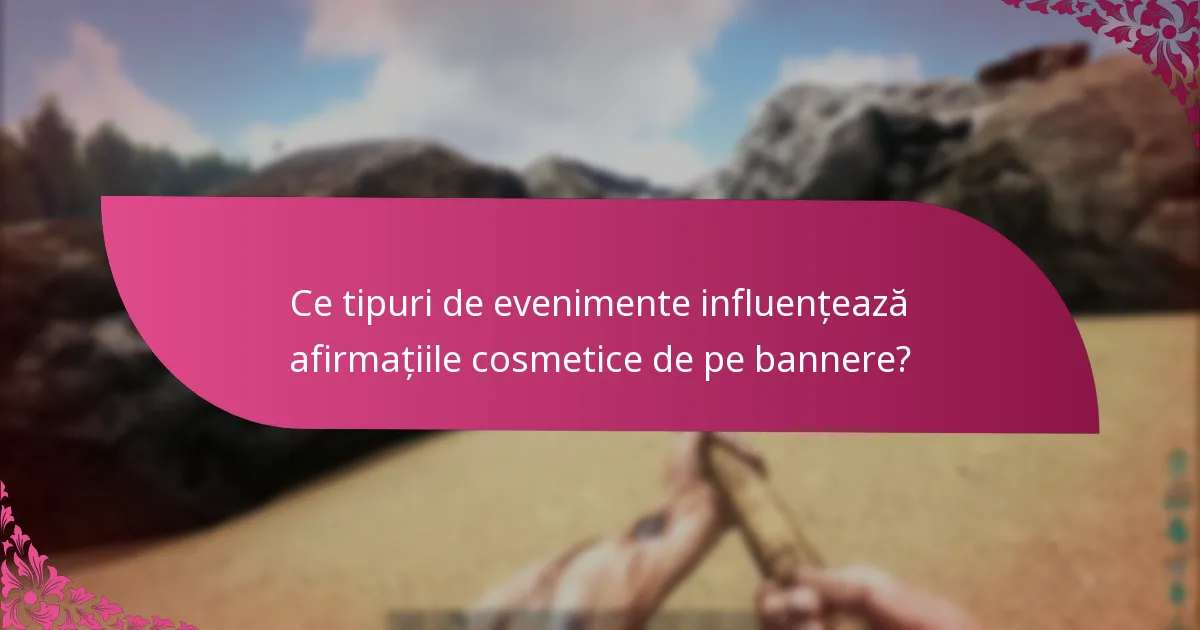 Ce tipuri de evenimente influențează afirmațiile cosmetice de pe bannere?